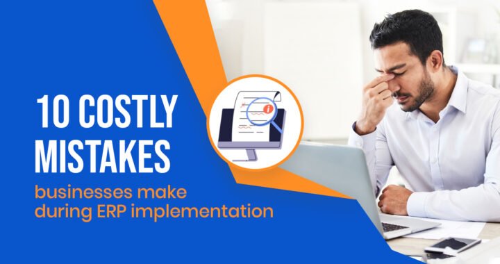 10 costly mistakes businesses make during ERP implementation